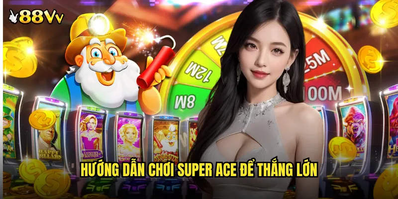 Hướng Dẫn Chơi Super Ace Để Thắng Lớn